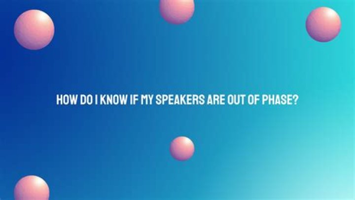 How do I know if my speakers are out of phase?