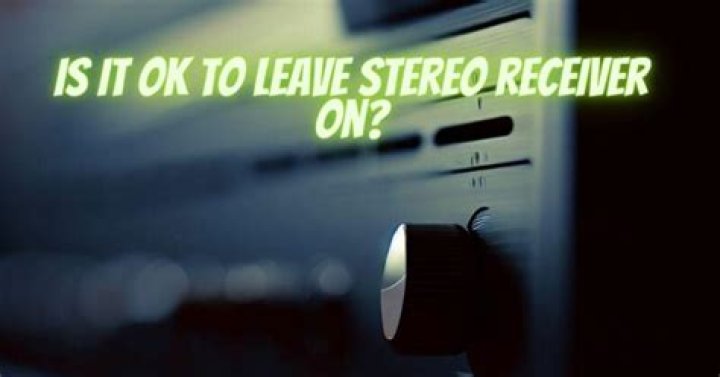 Is it OK to leave receiver on?
