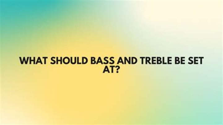What should bass and treble be set at?