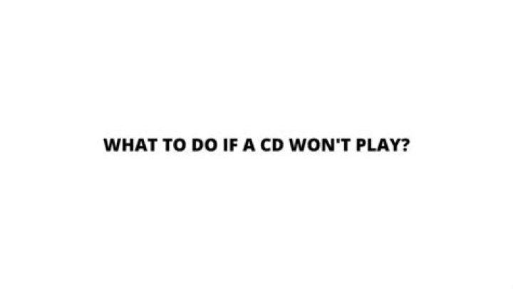 What to do if a CD won t play?