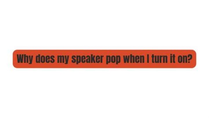 Why does my speaker pop when I turn it on?