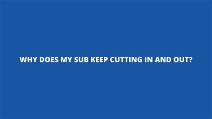 Why does my sub Keep cutting off?